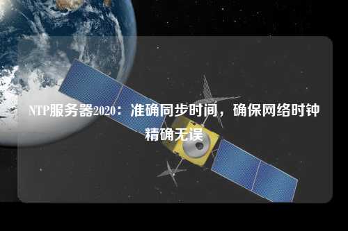 NTP服務(wù)器2020：準(zhǔn)確同步時間，確保網(wǎng)絡(luò)時鐘精確無誤