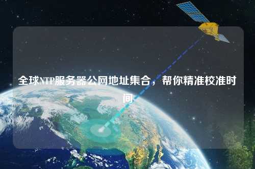 全球NTP服務器公網地址集合，幫你精準校準時間