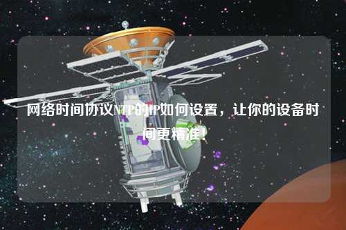 網絡時間協議NTP的IP如何設置，讓你的設備時間更精準！
