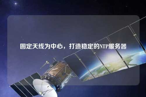 固定天線為中心，打造穩(wěn)定的NTP服務(wù)器