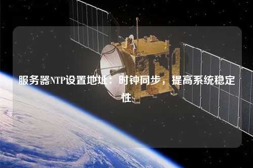 服務器NTP設置地址：時鐘同步，提高系統穩定性