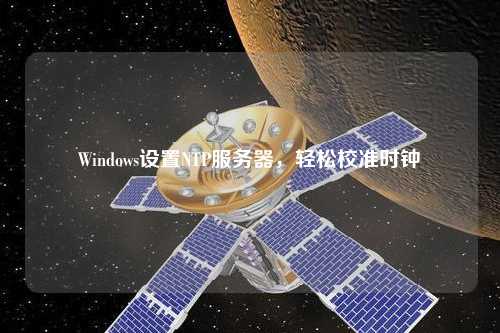 Windows設(shè)置NTP服務(wù)器，輕松校準時鐘