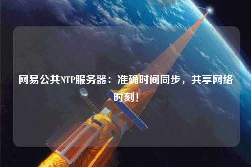 網易公共NTP服務器：準確時間同步，共享網絡時刻！
