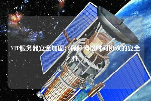 NTP服務器安全加固：保障網(wǎng)絡時間協(xié)議的安全性