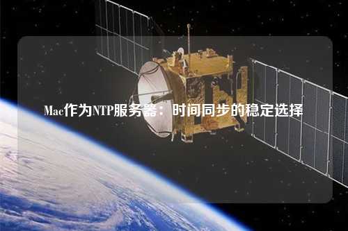 Mac作為NTP服務器：時間同步的穩(wěn)定選擇
