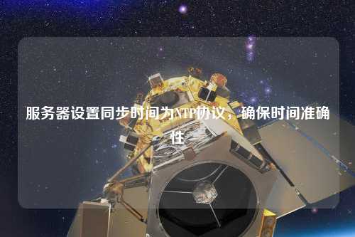 服務器設置同步時間為NTP協議，確保時間準確性