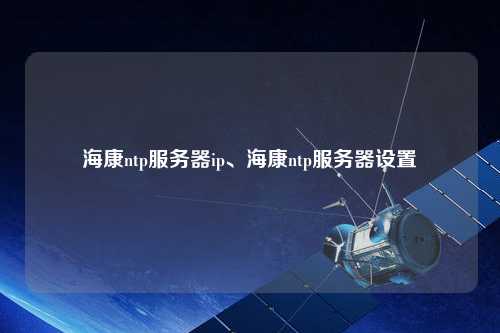 海康ntp服務器ip、?？祅tp服務器設置