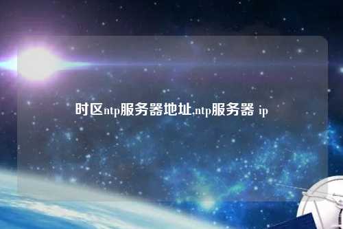 時區(qū)ntp服務器地址,ntp服務器 ip